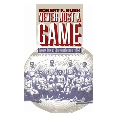 "Never Just a Game: Players, Owners, and American Baseball to 1920" - "" ("Burk Robert F.")