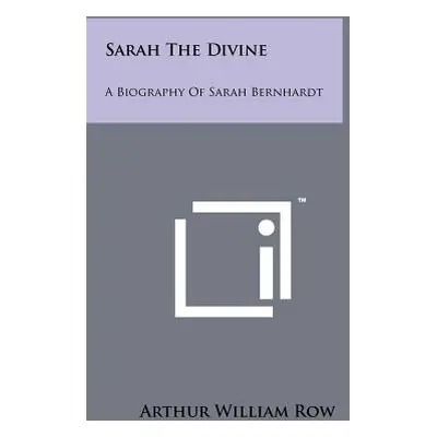 "Sarah The Divine: A Biography Of Sarah Bernhardt" - "" ("Row Arthur William")