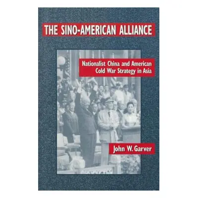 "The Sino-American Alliance: Nationalist China and American Cold War Strategy in Asia" - "" ("Ga