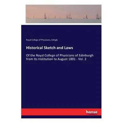 "Historical Sketch and Laws: Of the Royal College of Physicians of Edinburgh from Its Institutio