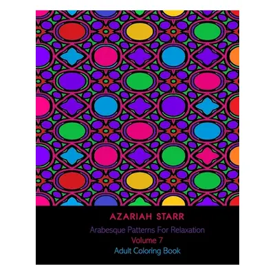 "Arabesque Patterns For Relaxation Volume 7: Adult Coloring Book" - "" ("Starr Azariah")