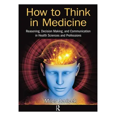 "How to Think in Medicine: Reasoning, Decision Making, and Communication in Health Sciences and 