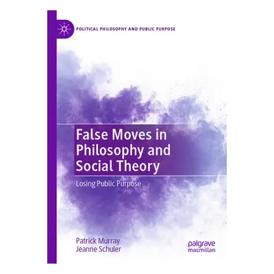 "False Moves in Philosophy and Social Theory: Losing Public Purpose" - "" ("Murray Patrick")