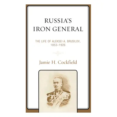 "Russia's Iron General: The Life of Aleksei A. Brusilov, 1853-1926" - "" ("Cockfield Jamie H.")