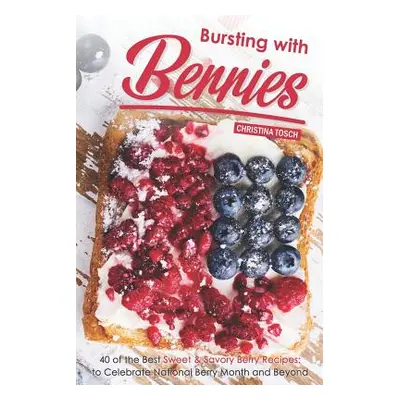 "Bursting with Berries!: 40 of the Best Sweet & Savory Berry Recipes: to Celebrate National Berr