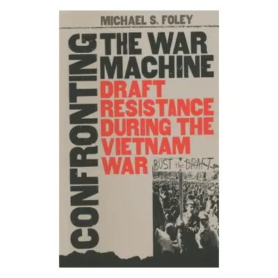 "Confronting the War Machine: Draft Resistance During the Vietnam War" - "" ("Foley Michael S.")