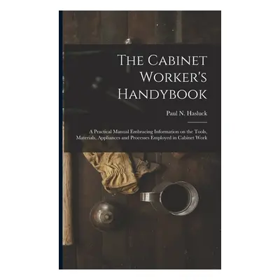 "The Cabinet Worker's Handybook: a Practical Manual Embracing Information on the Tools, Material