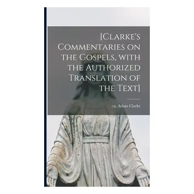 "[Clarke's Commentaries on the Gospels, With the Authorized Translation of the Text]" - "" ("Cla