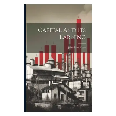 "Capital And Its Earning" - "" ("Clark John Bates")