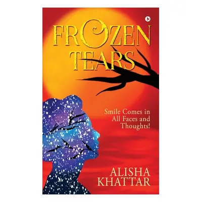 "Frozen Tears: Smile Comes in All Faces and Thoughts!" - "" ("Alisha Khattar")