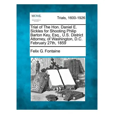 "Trial of the Hon. Daniel E. Sickles for Shooting Philip Barton Key, Esq., U.S. District Attorne