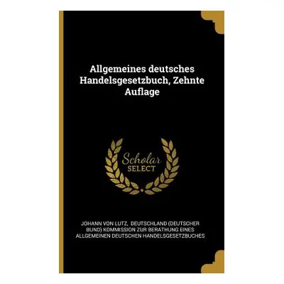 "Allgemeines deutsches Handelsgesetzbuch, Zehnte Auflage" - "" ("Lutz Johann Von")