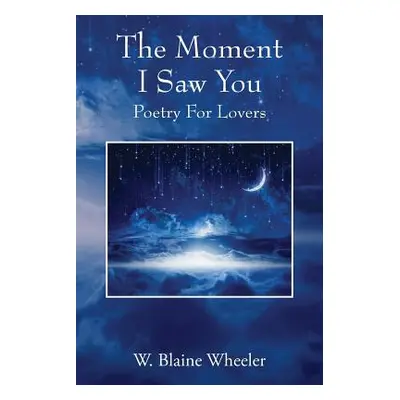 "The Moment I Saw You: Poetry For Lovers" - "" ("Wheeler W. Blaine")