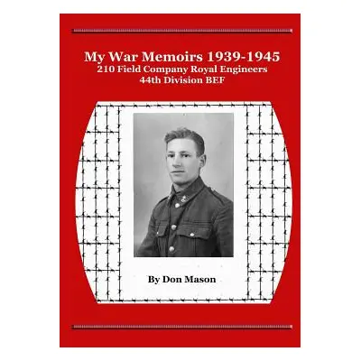 "My War Memoirs 1939-1945: 210 Field Company Royal Engineers, 44th Division BEF" - "" ("Mason Do