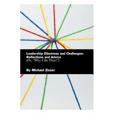 "Leadership Dilemmas and Challenges: Reflections and Advice: Or, Why I Do That?""" - "" ("Zisser