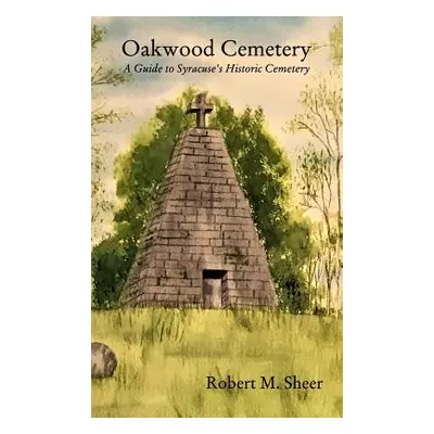 "Oakwood Cemetery: A Guide to Syracuse's Historic Cemetery" - "" ("Sheer Robert M.")