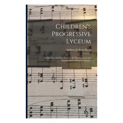 "Children's Progressive Lyceum: a Manual, With Directions for the Organization and Management of