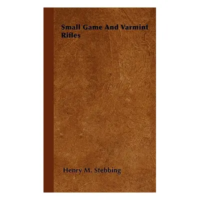 "Small Game And Varmint Rifles" - "" ("Stebbing Henry M.")