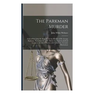 "The Parkman Murder: Trial of Prof. John W. Webster, for the Murder of Dr. George Parkman, Novem