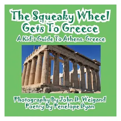 "The Squeaky Wheel Gets To Greece---A Kid's Guide to Athens, Greece" - "" ("Weigand John D.")