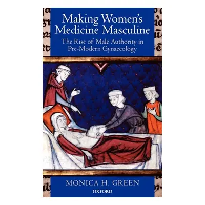 "Making Women's Medicine Masculine: The Rise of Male Authority in Pre-Modern Gynaecology" - "" (