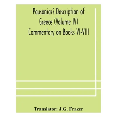 "Pausanias's Description of Greece (Volume IV) Commentary on Books VI-VIII" - "" ("Frazer J. G."