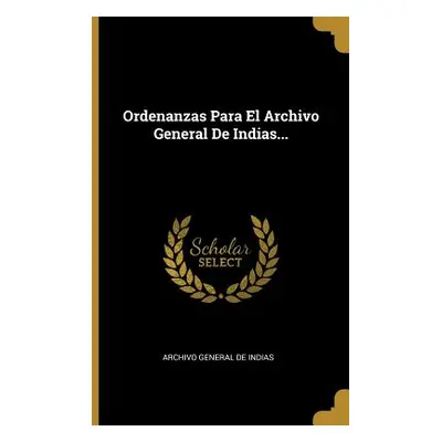 "Ordenanzas Para El Archivo General De Indias..." - "" ("Archivo General de Indias")