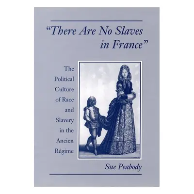 "There Are No Slaves in France: The Political Culture of Race and Slavery in the Ancien Regime" 