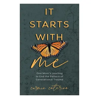 "It Starts with Me: One Mom's Journey to End the Pattern of Generational Trauma" - "" ("Caterina