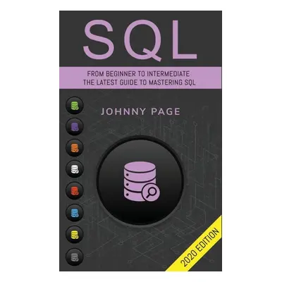 "SQL: From Beginner to Intermediate. The Latest Guide to Mastering SQL (2020 Edition)" - "" ("Pa