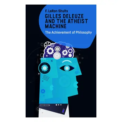 "Gilles Deleuze and the Atheist Machine: The Achievement of Philosophy" - "" ("Shults F. Leron")