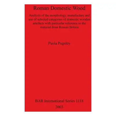 "Roman Domestic Wood: Analysis of the morphology, manufacture and use of selected categories of 