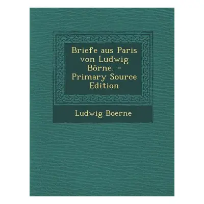 "Briefe Aus Paris Von Ludwig Borne. - Primary Source Edition" - "" ("Boerne Ludwig")