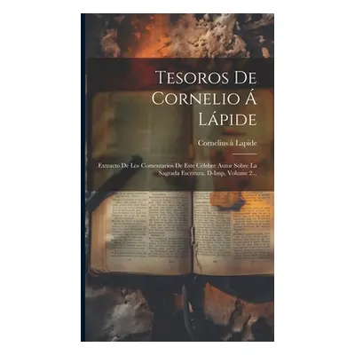 "Tesoros De Cornelio Lpide: Extracto De Los Comentarios De Este Clebre Autor Sobre La Sagrada E