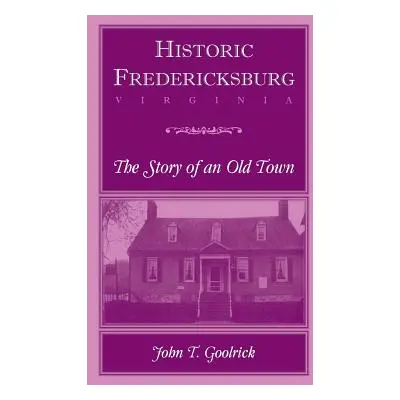 "Historic Fredericksburg - The Story of an Old Town" - "" ("Goolrick John T.")