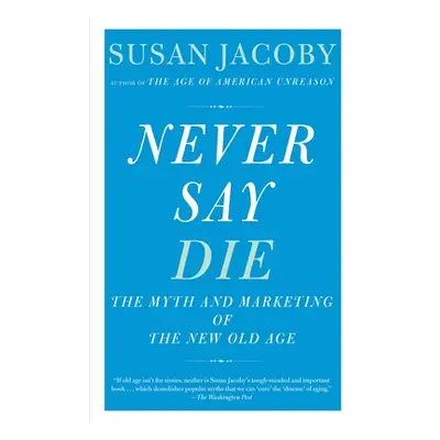 "Never Say Die: The Myth and Marketing of the New Old Age" - "" ("Jacoby Susan")