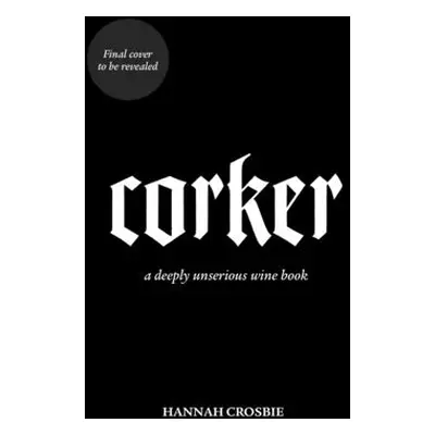 "Corker" - "A Deeply Unserious Wine Book" ("Crosbie Hannah")