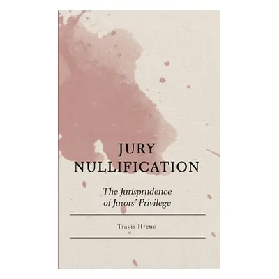 "Jury Nullification: The Jurisprudence of Jurors' Privilege" - "" ("Hreno Travis")