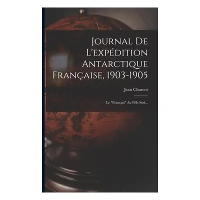 "Journal De L'expdition Antarctique Franaise, 1903-1905: Le franais" Au Ple Sud..."" - "" ("Char