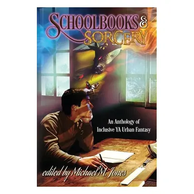 "Schoolbooks & Sorcery: An Anthology of Inclusive YA Urban Fantasy" - "" ("Jones Michael M.")