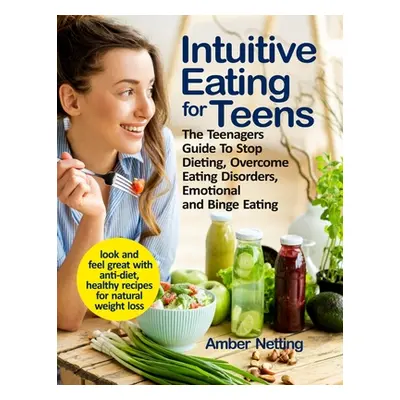 "Intuitive Eating for Teens: The Teenagers Guide To Stop Dieting, Overcome Eating Disorders, Emo