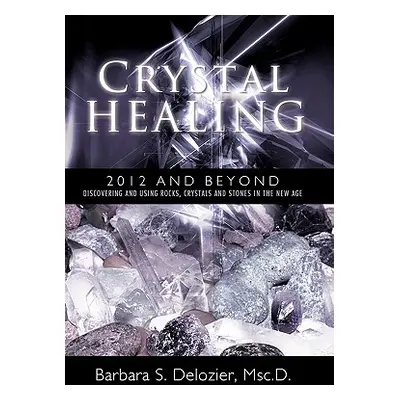 "Crystal Healing: 2012 and Beyond Discovering and Using Rocks, Crystals and Stones in the New Ag