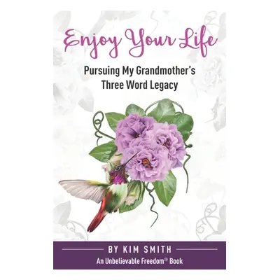 "Enjoy Your Life: Pursuing My Grandmother's Three Word Legacy" - "" ("Smith Kim")