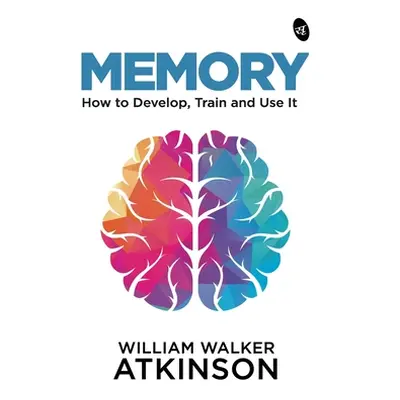 "Memory: How to Develop, Train and Use It" - "" ("Atkinson William Walker")