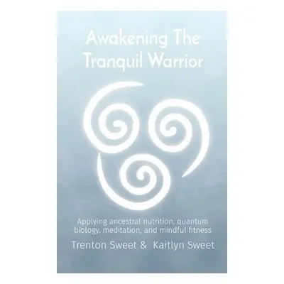 "Awakening the Tranquil Warrior: Applying Ancestral Nutrition, Quantum Biology, Meditation, and 