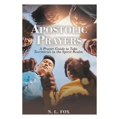 "Apostolic Prayers: A Prayer Guide to Take Territories in the Spirit Realm" - "" ("Fox N. L.")