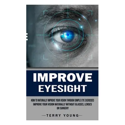 "Improve Eyesight: How to Naturally Improve Your Vision Through Simple Eye Exercises