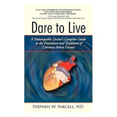 "Dare to Live: A Naturopathic Doctor's Complete Guide to the Prevention and Treatment of Coronar