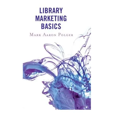 "Library Marketing Basics" - "" ("Polger Mark Aaron")