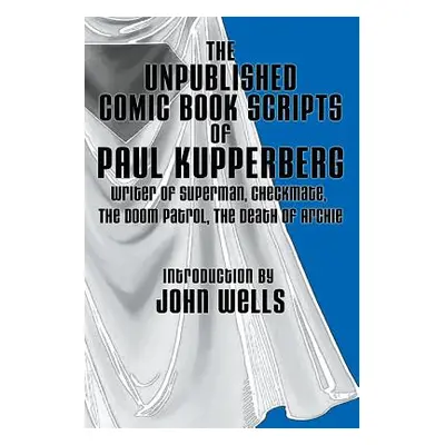 "The Unpublished Comic Book Scripts of Paul Kupperberg: With An Introduction by John Wells" - ""